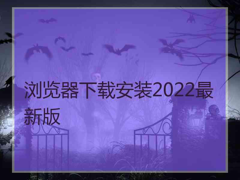 浏览器下载安装2022最新版