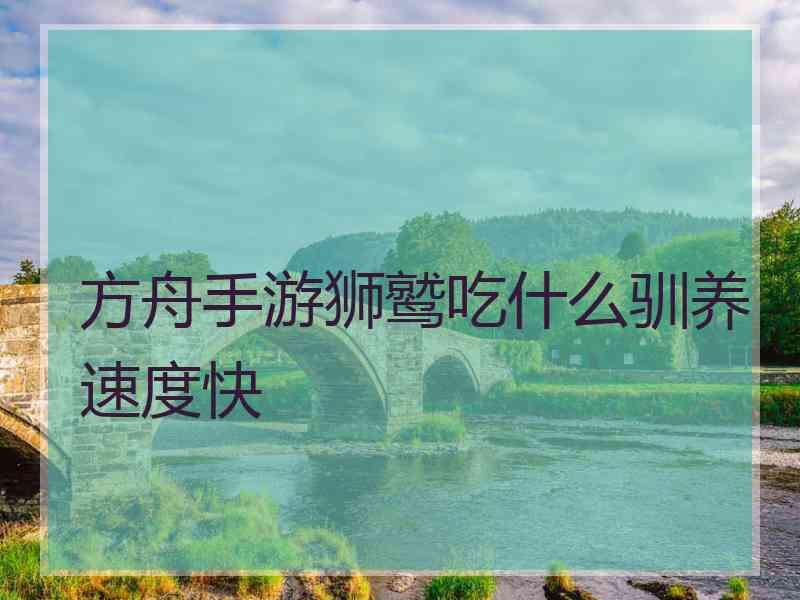 方舟手游狮鹫吃什么驯养速度快