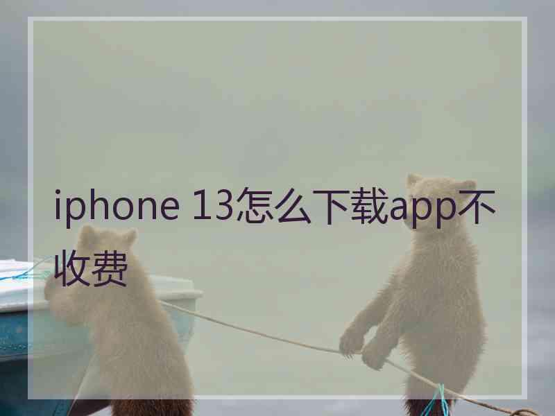 iphone 13怎么下载app不收费