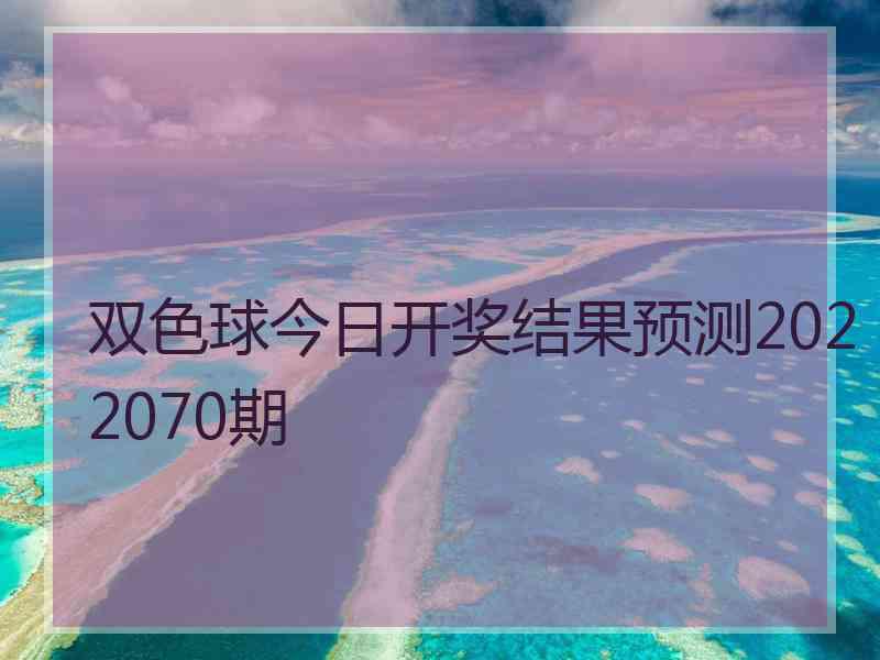 双色球今日开奖结果预测2022070期