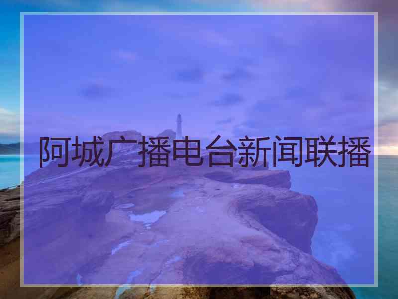 阿城广播电台新闻联播