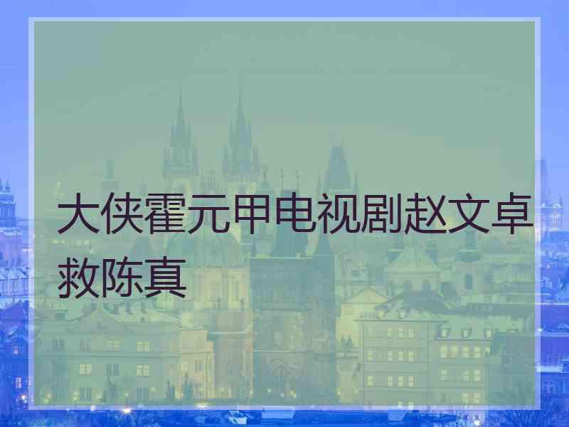 大侠霍元甲电视剧赵文卓救陈真