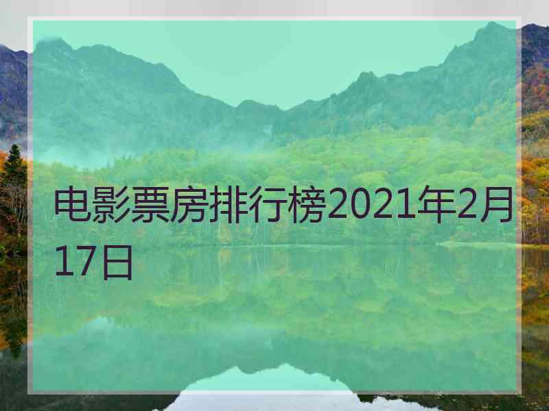 电影票房排行榜2021年2月17日