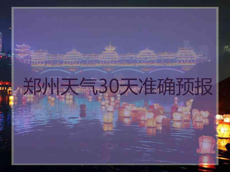 郑州天气30天准确预报