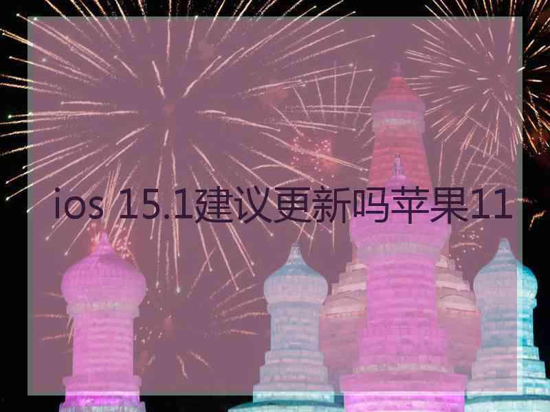 ios 15.1建议更新吗苹果11