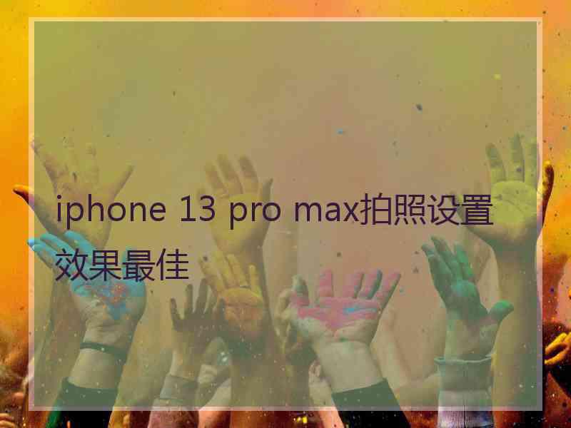 iphone 13 pro max拍照设置效果最佳