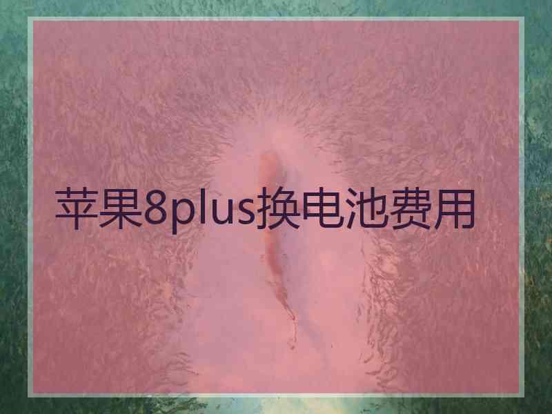 苹果8plus换电池费用