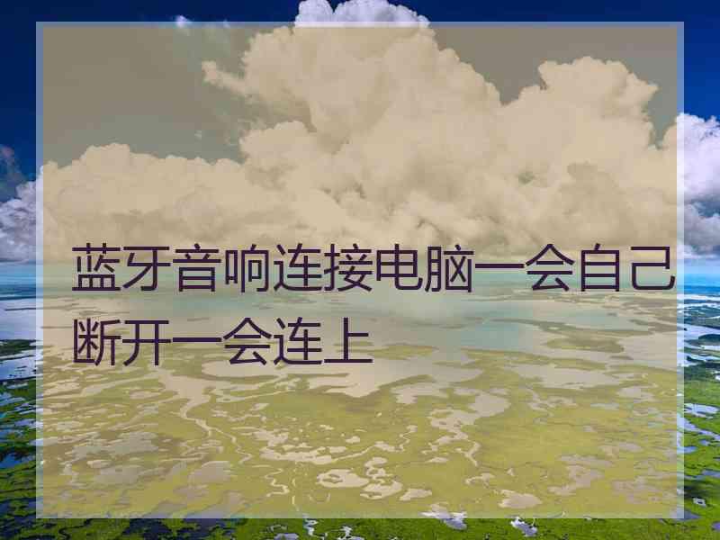 蓝牙音响连接电脑一会自己断开一会连上