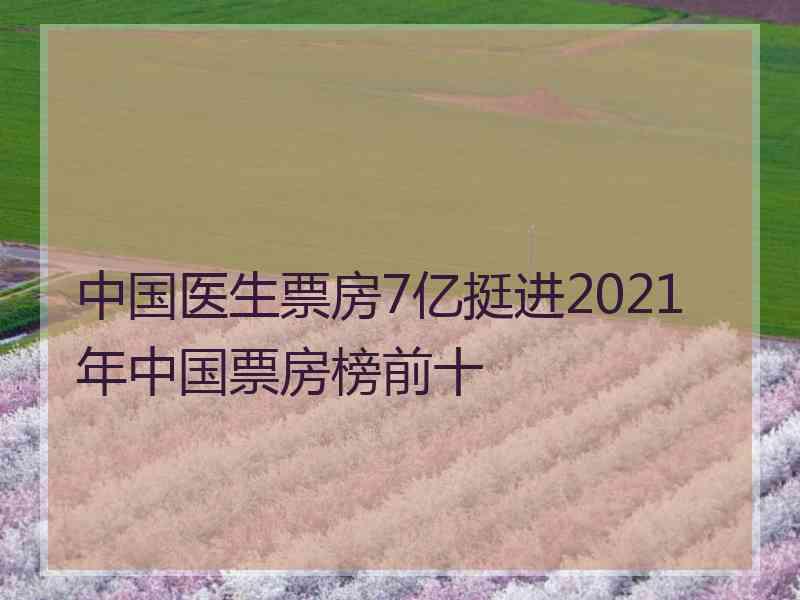 中国医生票房7亿挺进2021年中国票房榜前十