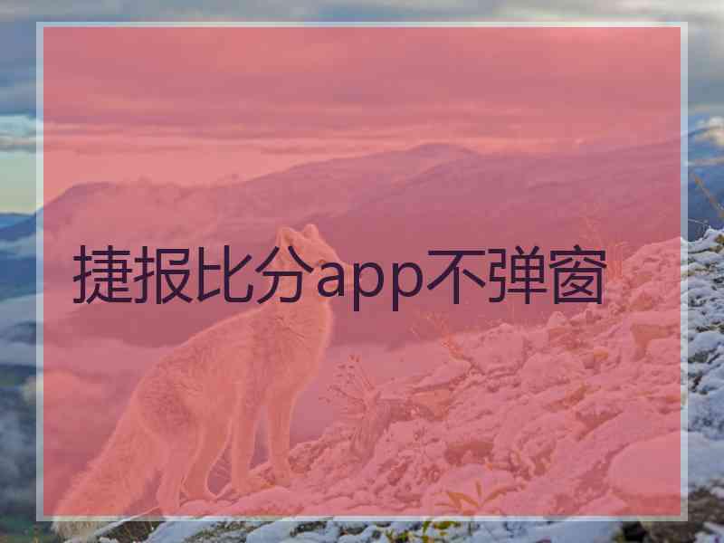 捷报比分app不弹窗