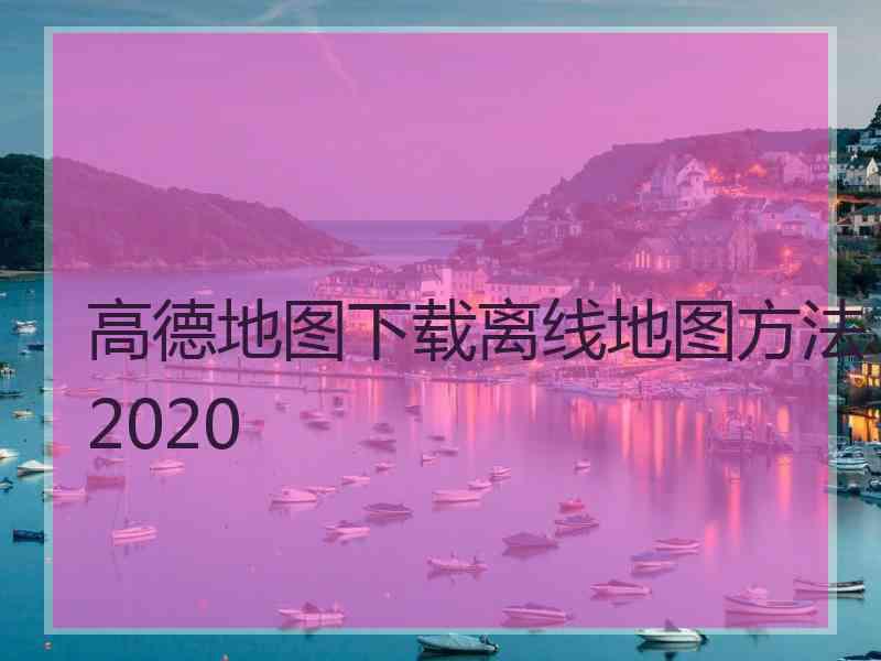 高德地图下载离线地图方法2020