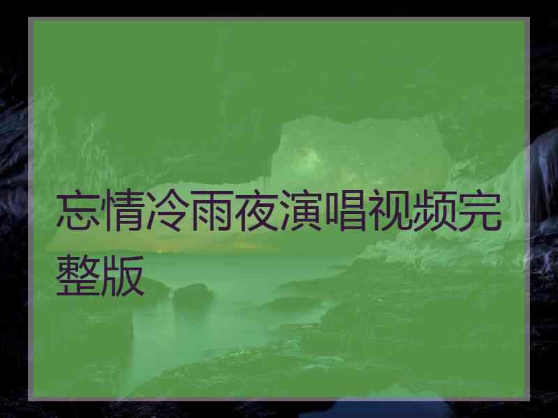 忘情冷雨夜演唱视频完整版