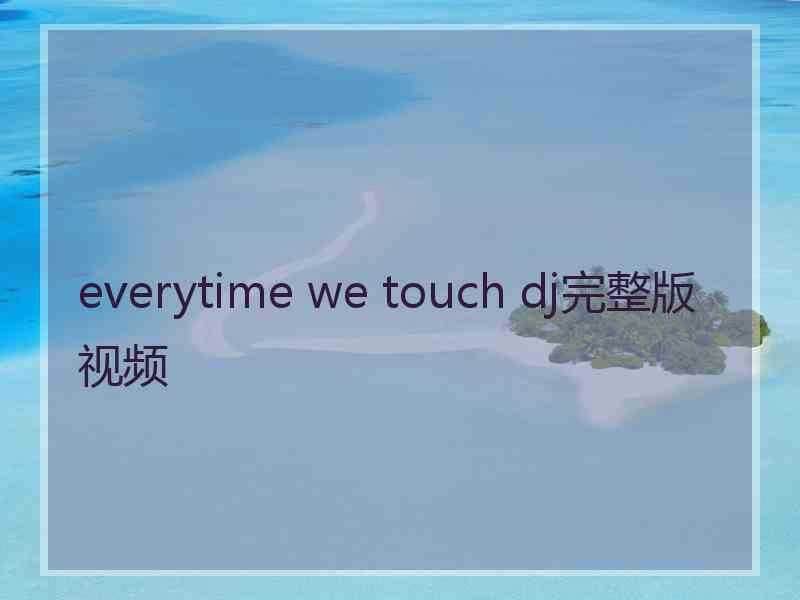 everytime we touch dj完整版视频