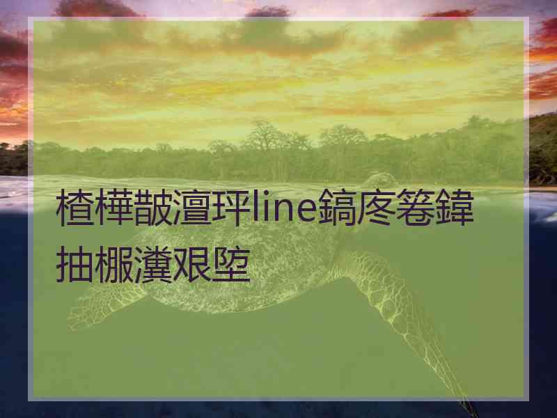 楂樺皵澶玶line鎬庝箞鍏抽棴瀵艰埅