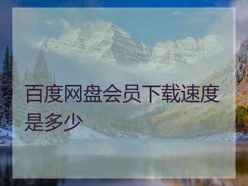 百度网盘会员下载速度是多少