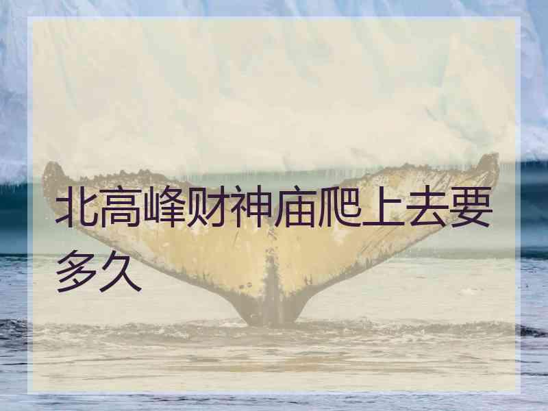 北高峰财神庙爬上去要多久