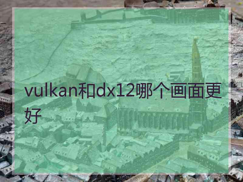 vulkan和dx12哪个画面更好