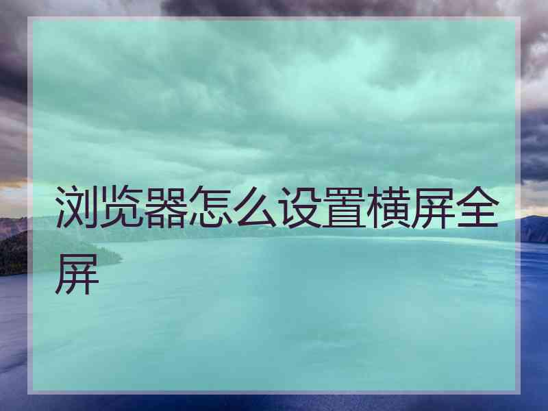 浏览器怎么设置横屏全屏