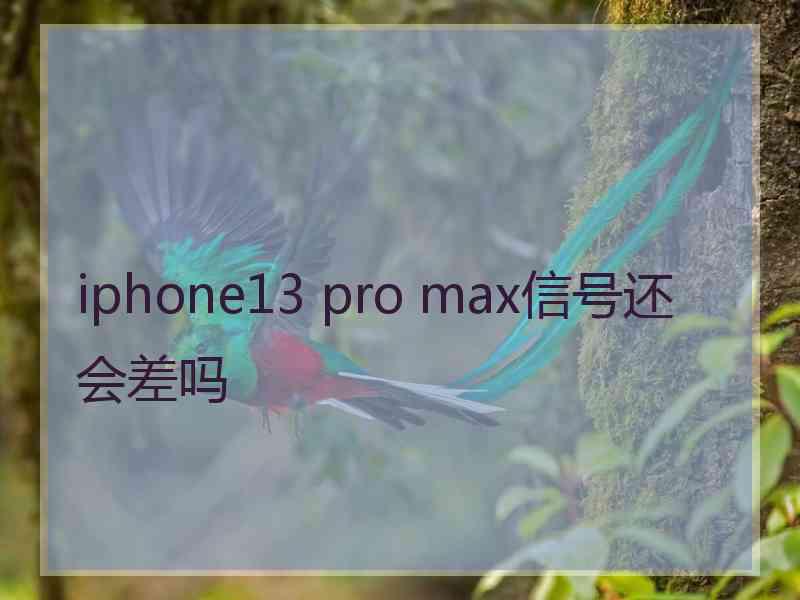 iphone13 pro max信号还会差吗