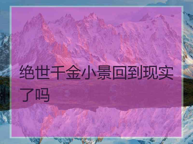 绝世千金小景回到现实了吗