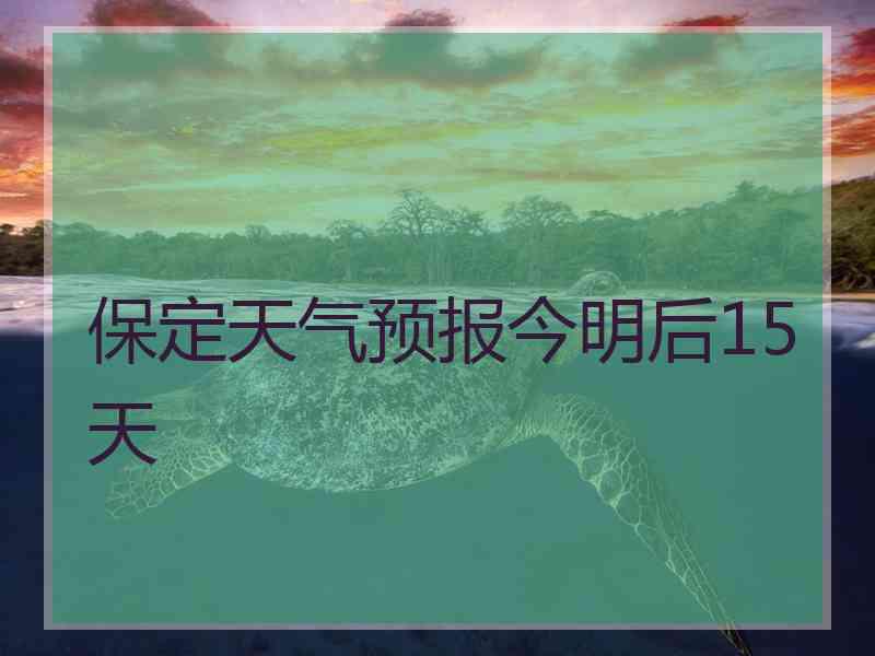 保定天气预报今明后15天