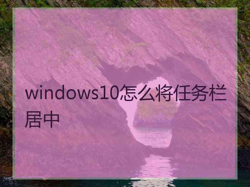 windows10怎么将任务栏居中