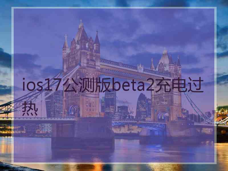 ios17公测版beta2充电过热