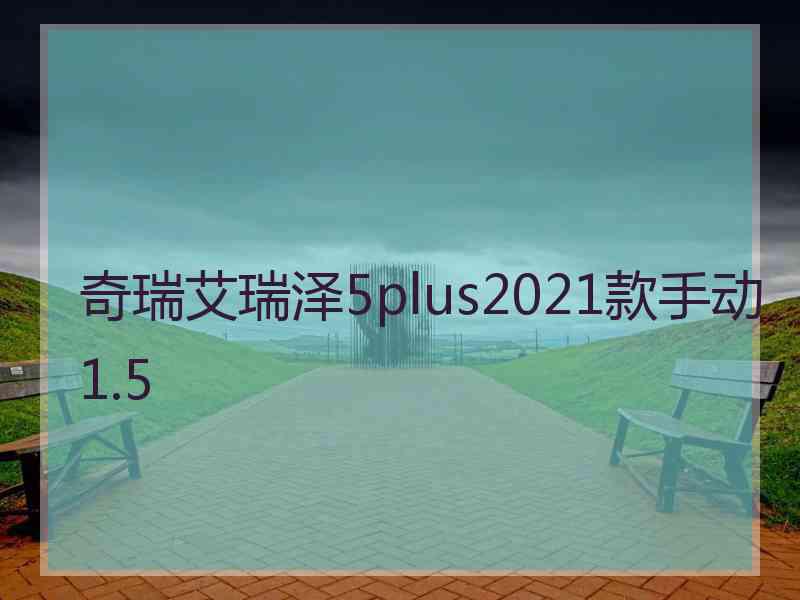 奇瑞艾瑞泽5plus2021款手动1.5