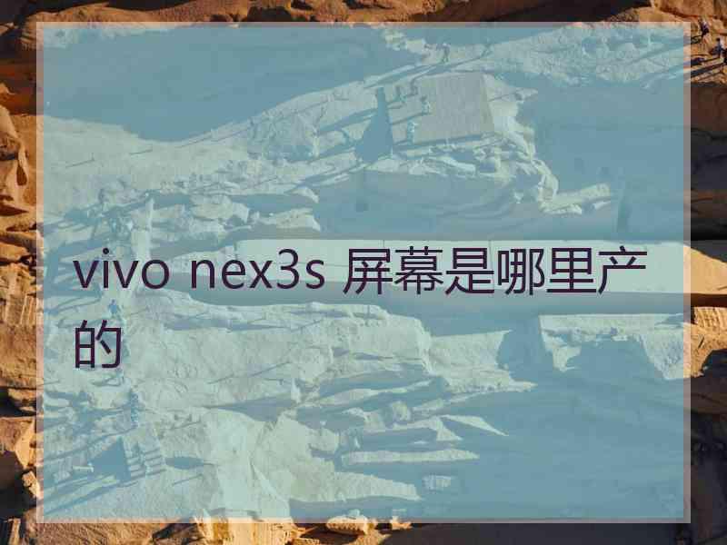 vivo nex3s 屏幕是哪里产的