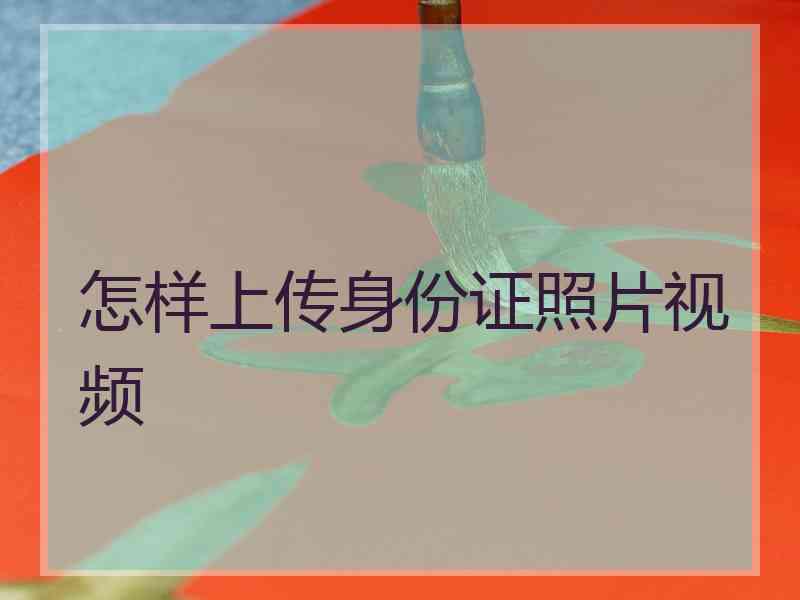 怎样上传身份证照片视频