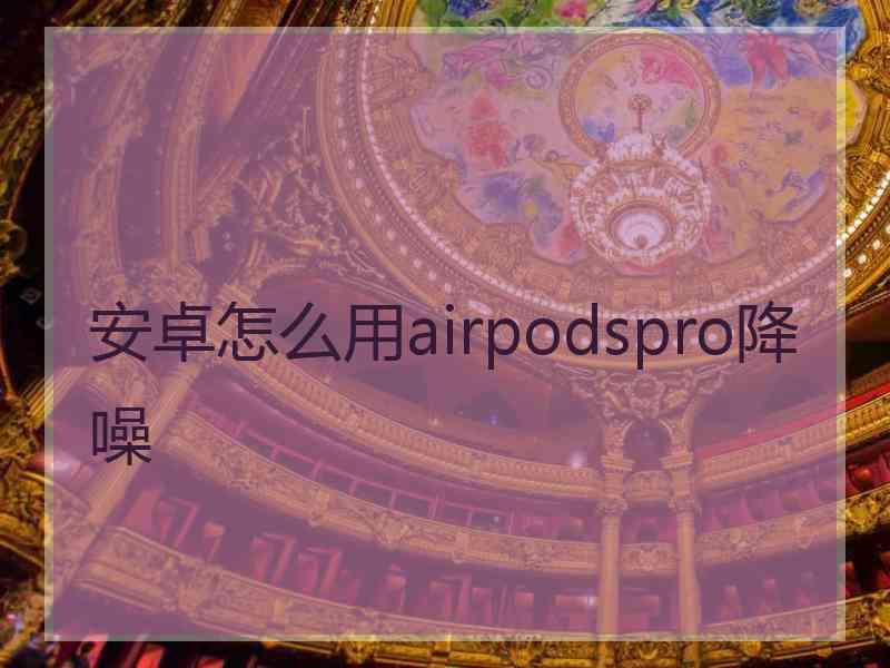 安卓怎么用airpodspro降噪