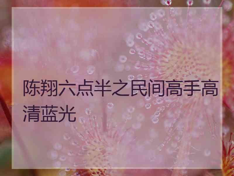 陈翔六点半之民间高手高清蓝光