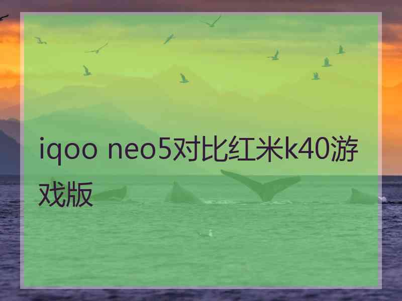 iqoo neo5对比红米k40游戏版