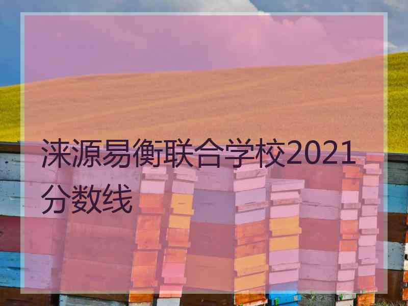 涞源易衡联合学校2021分数线