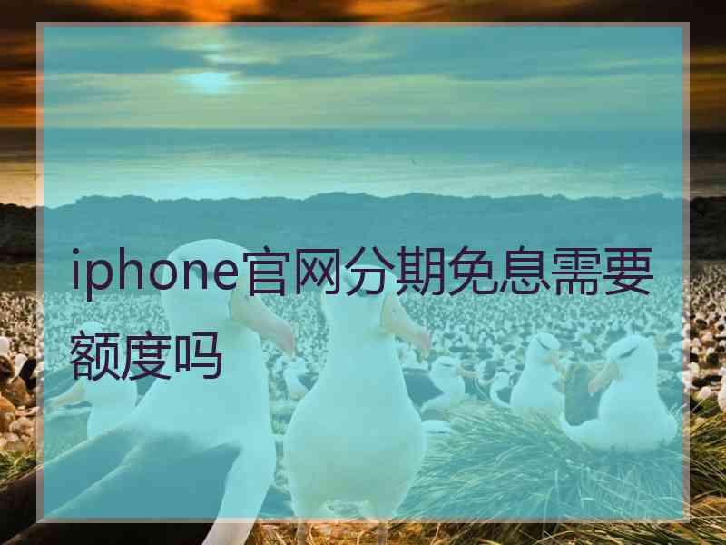 iphone官网分期免息需要额度吗