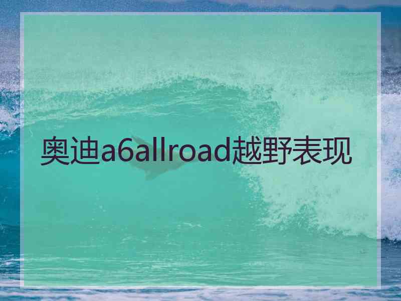 奥迪a6allroad越野表现