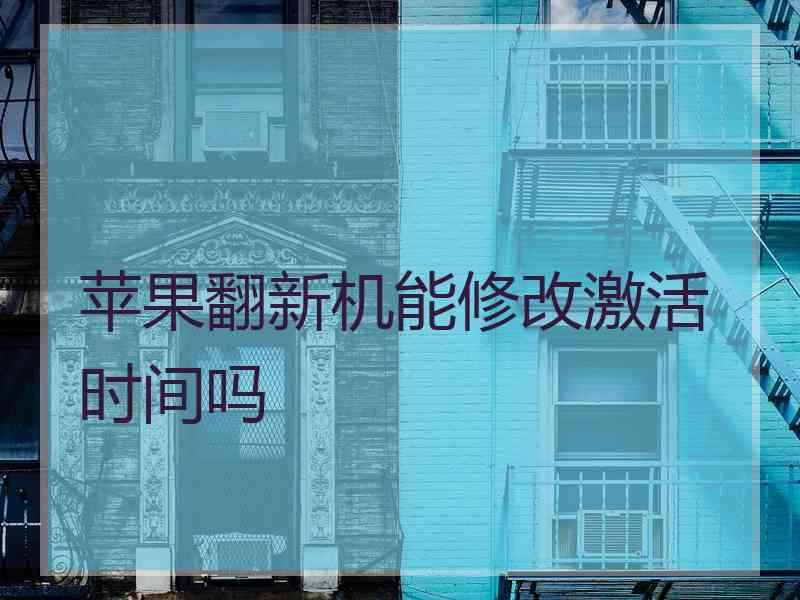 苹果翻新机能修改激活时间吗