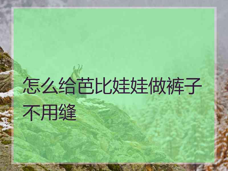 怎么给芭比娃娃做裤子不用缝