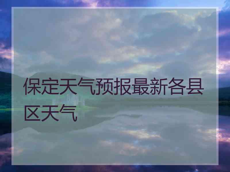 保定天气预报最新各县区天气