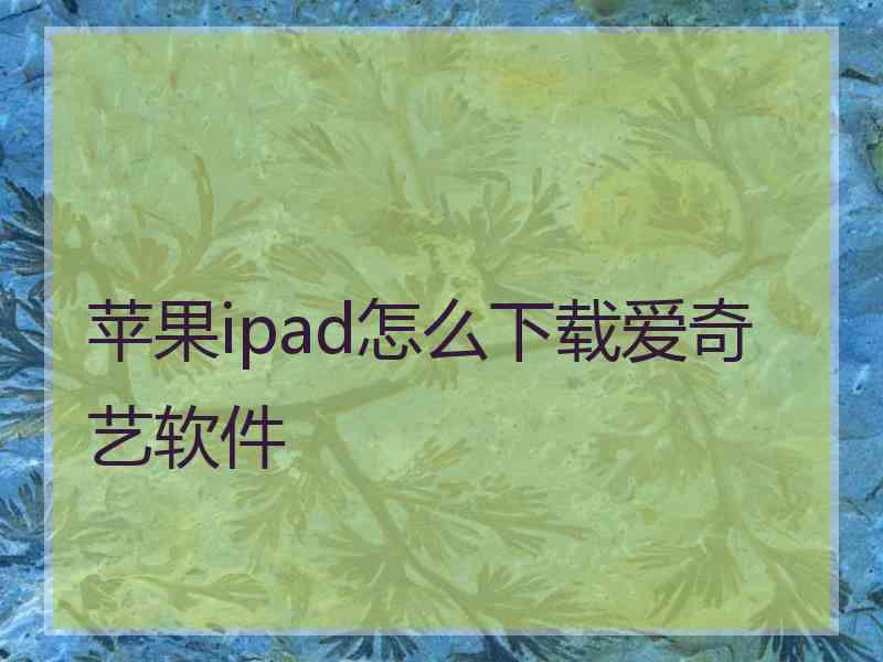 苹果ipad怎么下载爱奇艺软件