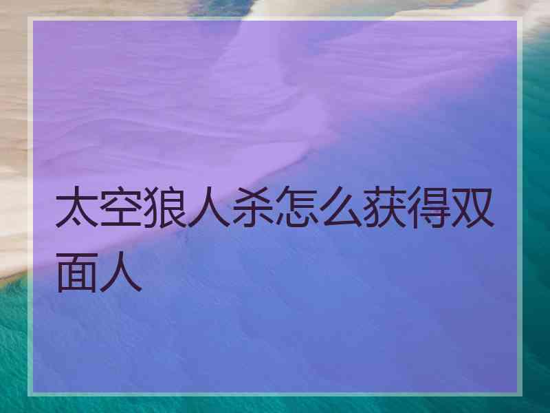 太空狼人杀怎么获得双面人