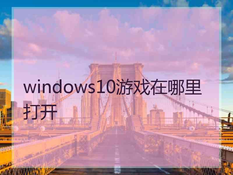 windows10游戏在哪里打开