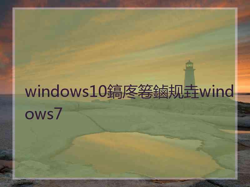 windows10鎬庝箞鏀规垚windows7