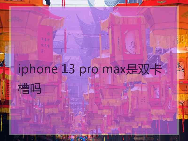 iphone 13 pro max是双卡槽吗