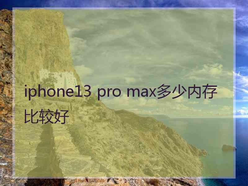 iphone13 pro max多少内存比较好