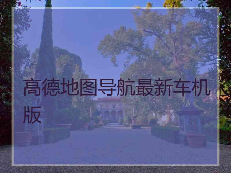 高德地图导航最新车机版