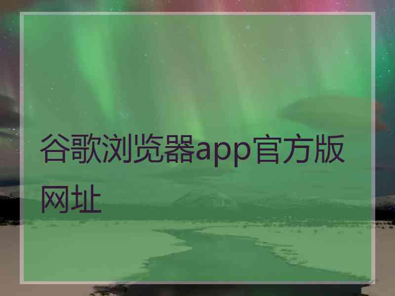 谷歌浏览器app官方版网址