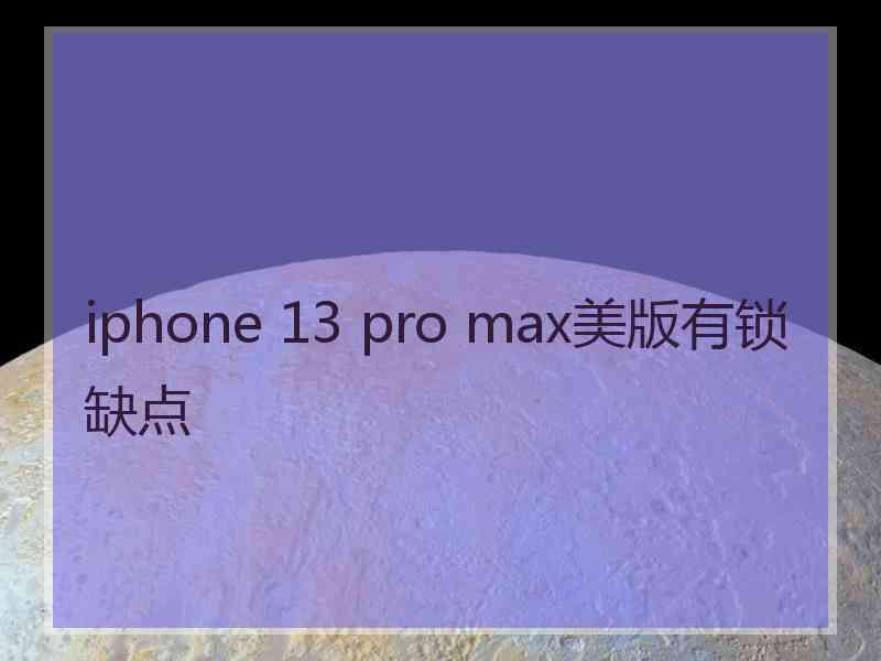 iphone 13 pro max美版有锁缺点