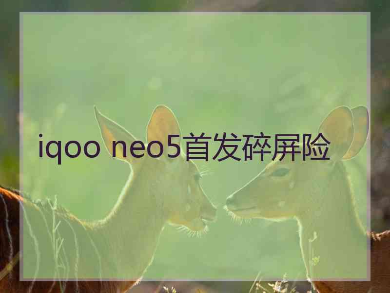 iqoo neo5首发碎屏险