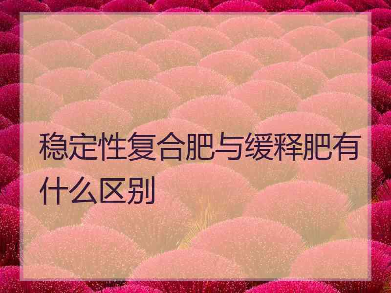 稳定性复合肥与缓释肥有什么区别